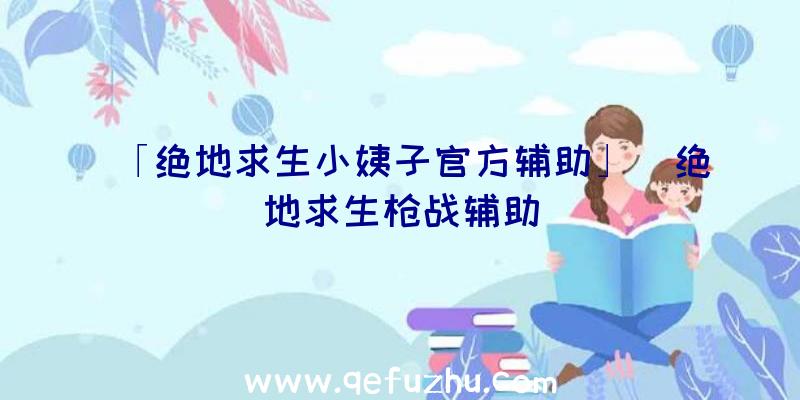 「绝地求生小姨子官方辅助」|绝地求生枪战辅助